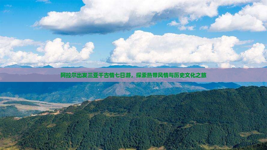 阿拉尔出发三亚千古情七日游，探索热带风情与历史文化之旅