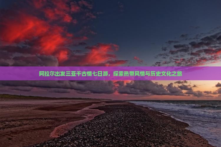 阿拉尔出发三亚千古情七日游，探索热带风情与历史文化之旅