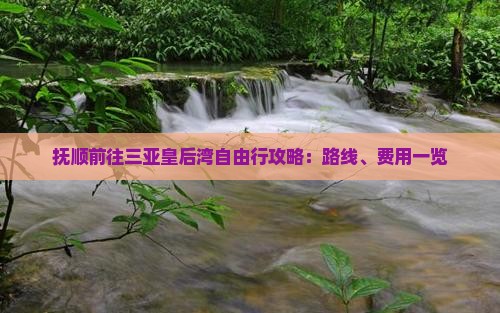 抚顺前往三亚皇后湾自由行攻略：路线、费用一览