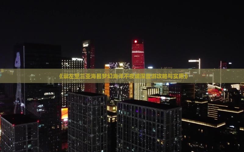 《崇左至三亚海昌梦幻海洋不夜城深度游攻略与实用》