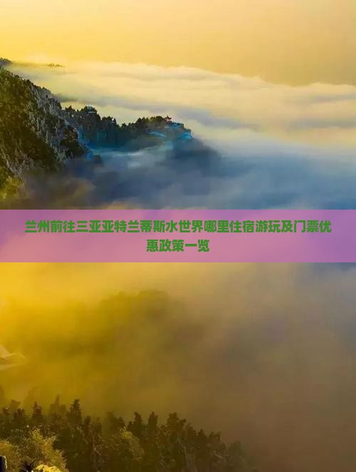 兰州前往三亚亚特兰蒂斯水世界哪里住宿游玩及门票优惠政策一览
