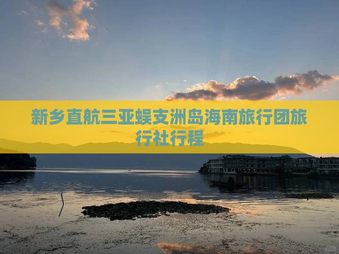 新乡直航三亚蜈支洲岛海南旅行团旅行社行程