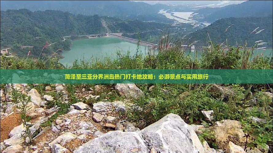 菏泽至三亚分界洲岛热门打卡地攻略：必游景点与实用旅行