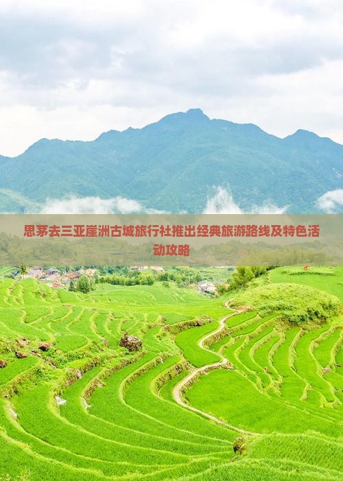 思茅去三亚崖洲古城旅行社推出经典旅游路线及特色活动攻略