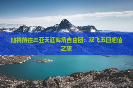 仙桃前往三亚天涯海角自由团：双飞五日超值之旅