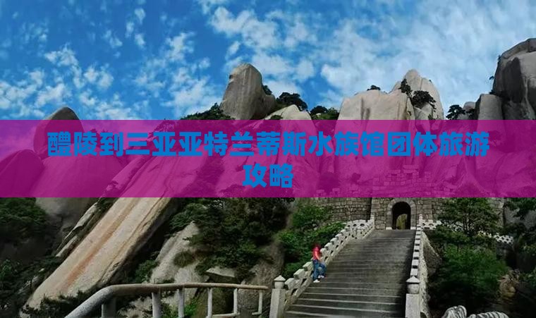 醴陵到三亚亚特兰蒂斯水族馆团体旅游攻略