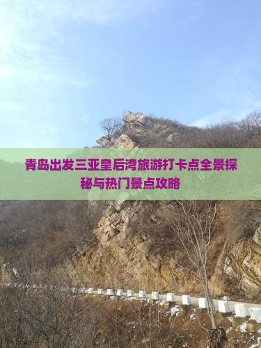 青岛出发三亚皇后湾旅游打卡点全景探秘与热门景点攻略
