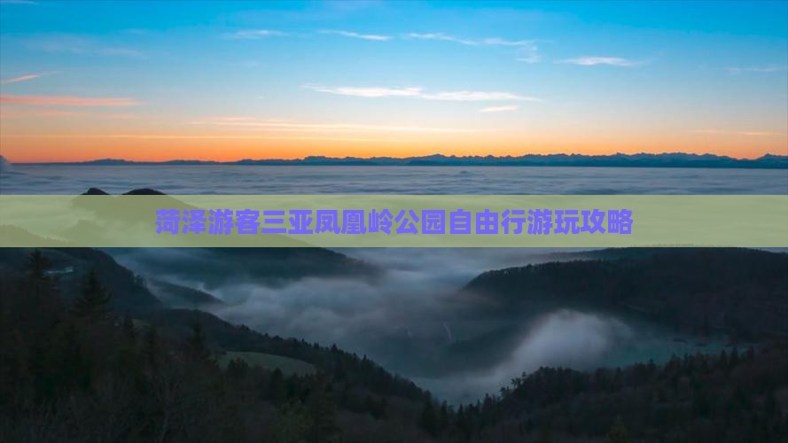 菏泽游客三亚凤凰岭公园自由行游玩攻略