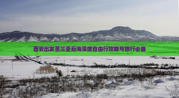 西安出发至三亚后海深度自由行攻略与旅行必备