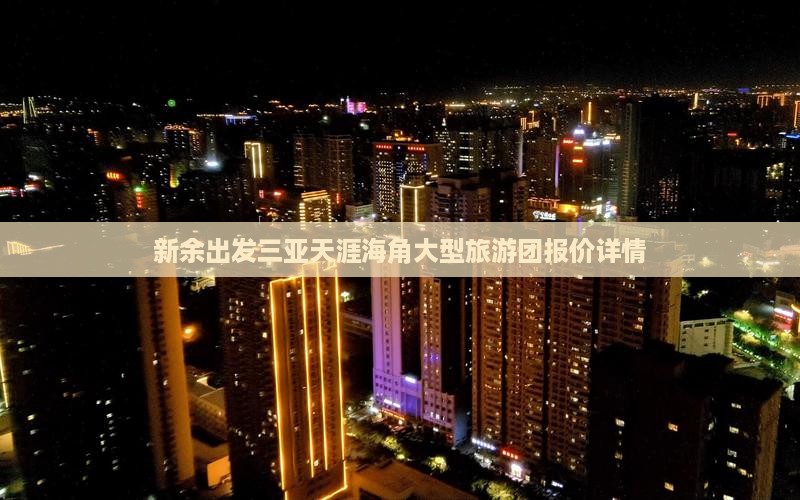 新余出发三亚天涯海角大型旅游团报价详情