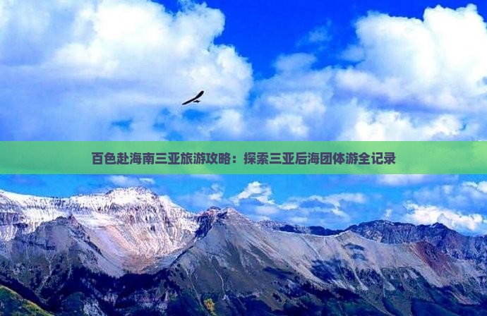 百色赴海南三亚旅游攻略：探索三亚后海团体游全记录