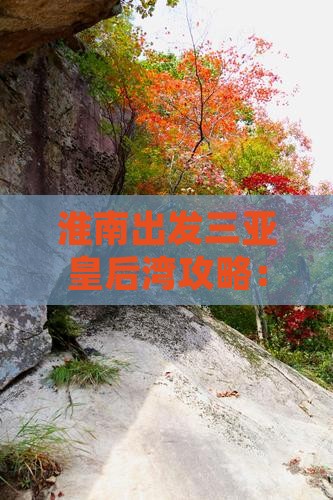 淮南出发三亚皇后湾攻略：深度游路线指南