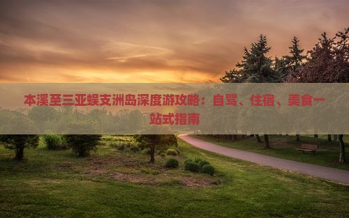 本溪至三亚蜈支洲岛深度游攻略：自驾、住宿、美食一站式指南