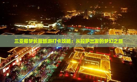 三亚椰梦长廊旅游打卡攻略：从拉萨出发的梦幻之旅