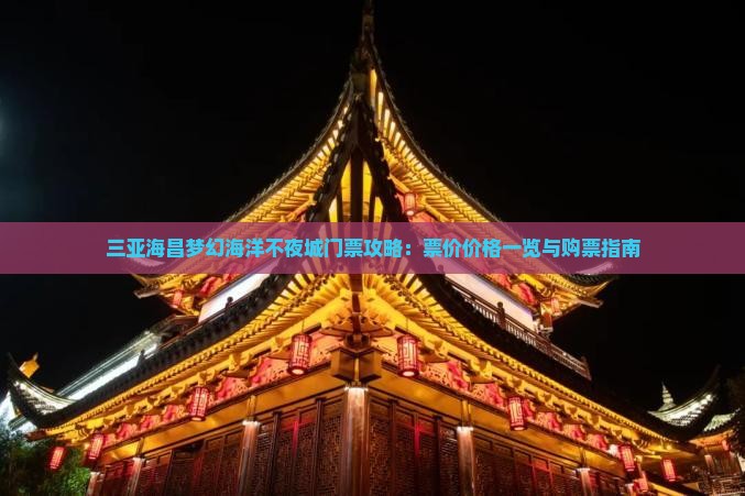 三亚海昌梦幻海洋不夜城门票攻略：票价价格一览与购票指南