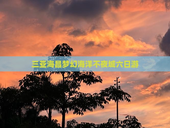 三亚海昌梦幻海洋不夜城六日游
