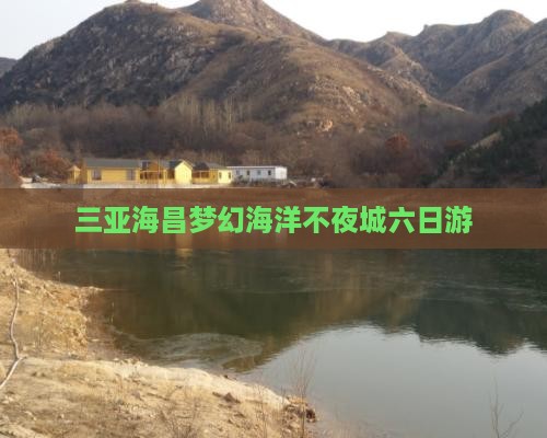 三亚海昌梦幻海洋不夜城六日游