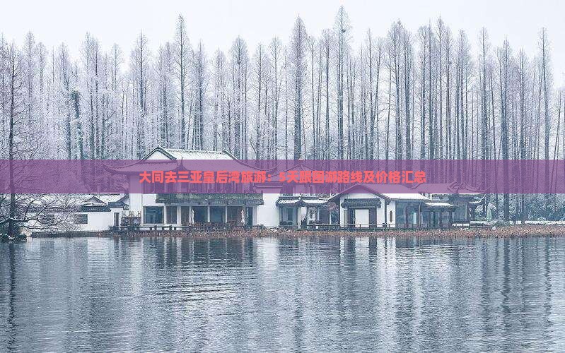 大同去三亚皇后湾旅游：5天跟团游路线及价格汇总