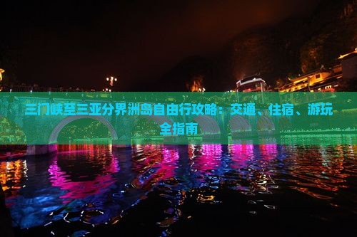 三门峡至三亚分界洲岛自由行攻略：交通、住宿、游玩全指南
