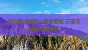 独自踏上旅程：临夏启程 三亚天涯海角深度游