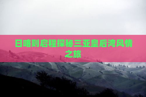 日喀则启程探秘三亚皇后湾风情之旅