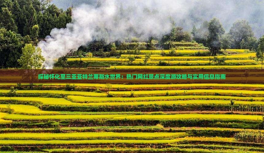 探秘怀化至三亚亚特兰蒂斯水世界：热门网红景点深度游攻略与实用信息指南