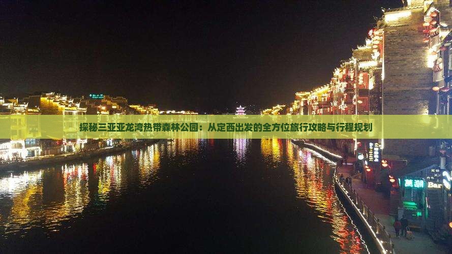 探秘三亚亚龙湾热带森林公园：从定西出发的全方位旅行攻略与行程规划