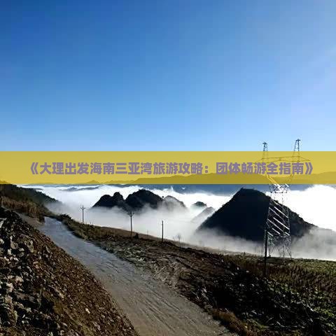 《大理出发海南三亚湾旅游攻略：团体畅游全指南》