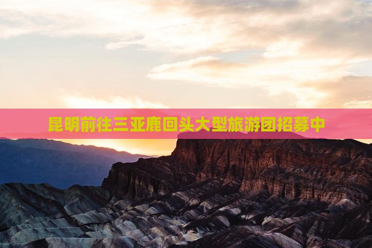 昆明前往三亚鹿回头大型旅游团招募中
