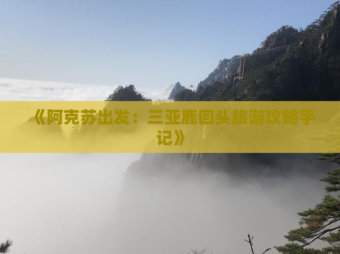 《阿克苏出发：三亚鹿回头旅游攻略手记》