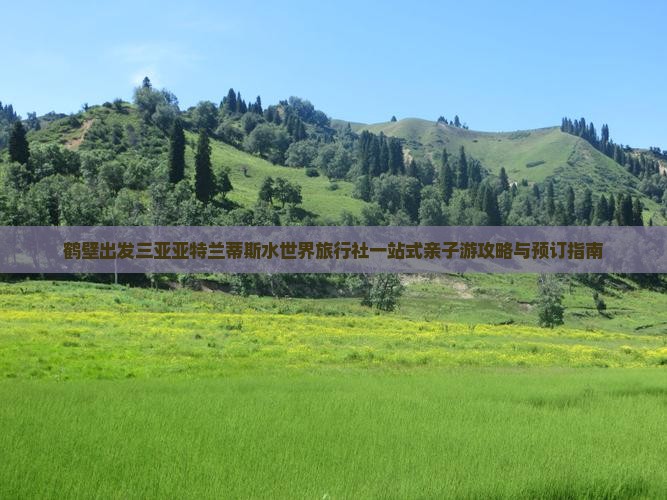 鹤壁出发三亚亚特兰蒂斯水世界旅行社一站式亲子游攻略与预订指南