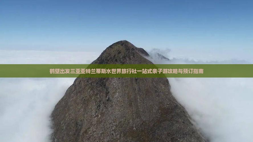 鹤壁出发三亚亚特兰蒂斯水世界旅行社一站式亲子游攻略与预订指南
