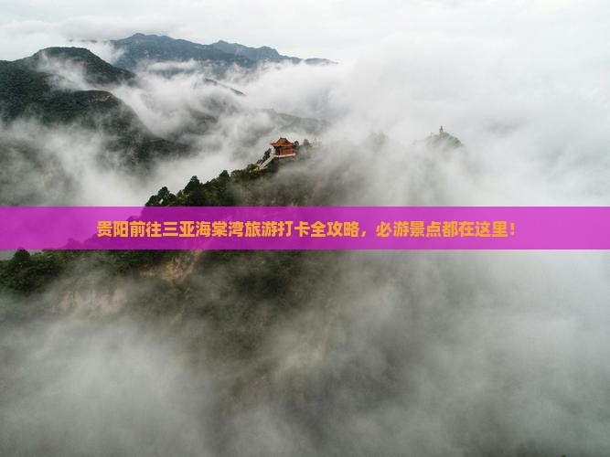 贵阳前往三亚海棠湾旅游打卡全攻略，必游景点都在这里！