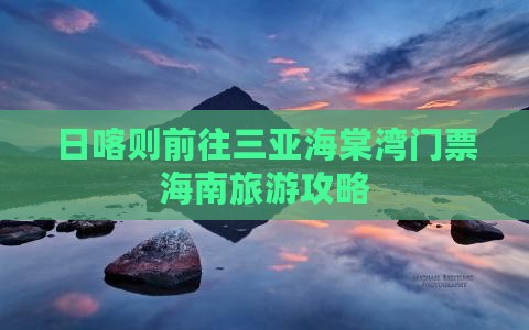 日喀则前往三亚海棠湾门票海南旅游攻略
