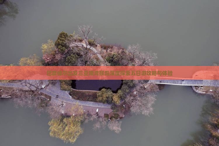 巴彦倬尔出发三亚南湾猴岛深度探索五日游攻略与体验