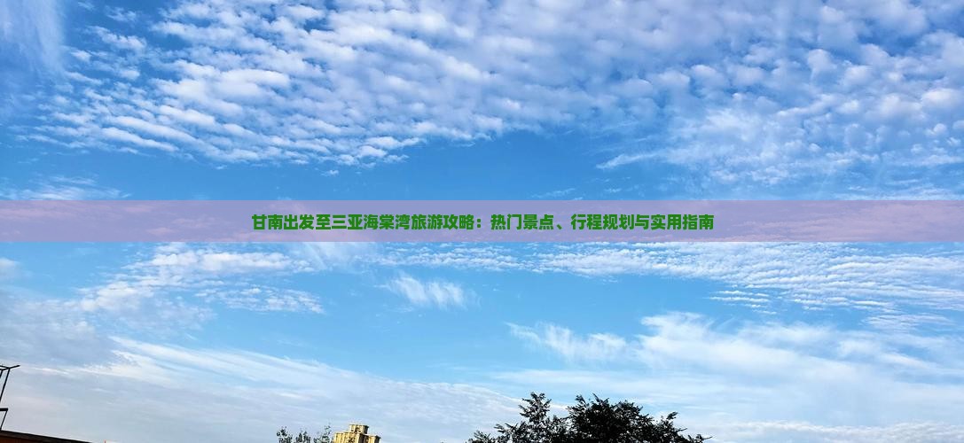 甘南出发至三亚海棠湾旅游攻略：热门景点、行程规划与实用指南