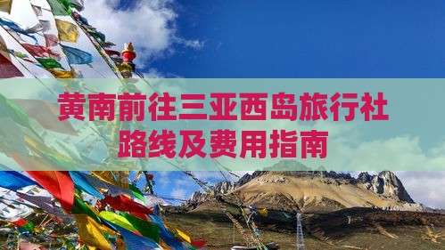 黄南前往三亚西岛旅行社路线及费用指南