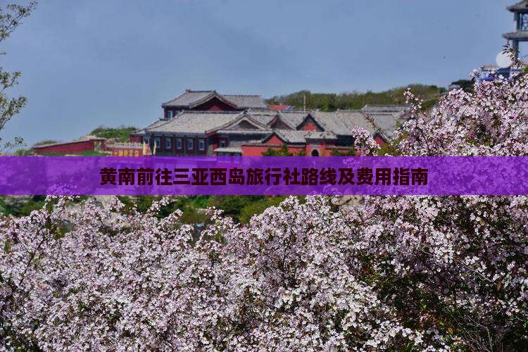 黄南前往三亚西岛旅行社路线及费用指南
