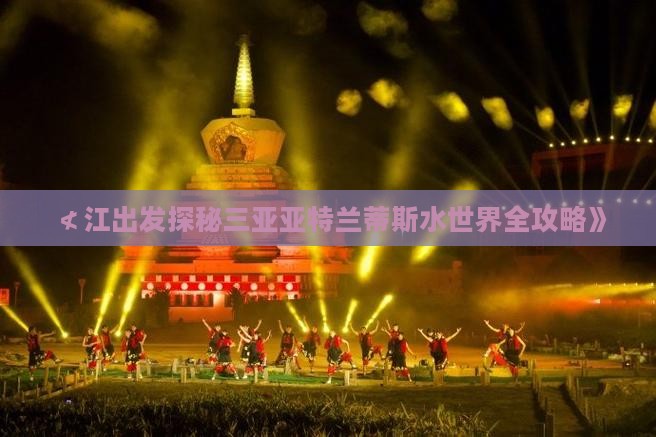 ≮江出发探秘三亚亚特兰蒂斯水世界全攻略》