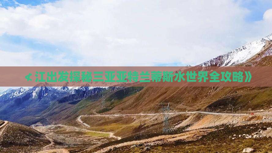 ≮江出发探秘三亚亚特兰蒂斯水世界全攻略》