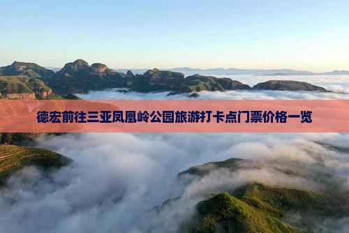 德宏前往三亚凤凰岭公园旅游打卡点门票价格一览