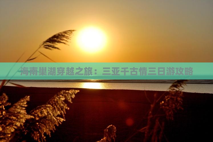 海南巢湖穿越之旅:三亚千古情三日游攻略 海南巢湖穿越之旅:三亚千古情三日游攻略