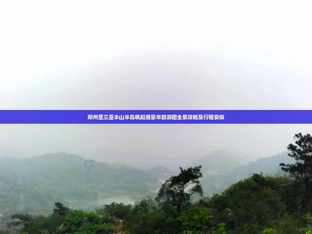 郑州至三亚半山半岛帆船港豪华旅游团全景攻略及行程安排