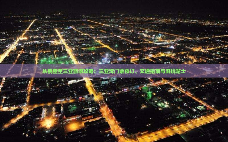从鹤壁至三亚旅游攻略：三亚湾门票预订、交通指南与游玩贴士