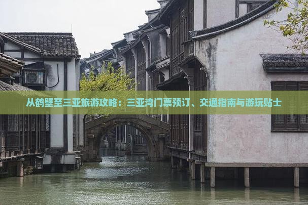从鹤壁至三亚旅游攻略：三亚湾门票预订、交通指南与游玩贴士