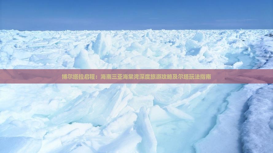 博尔塔拉启程：海南三亚海棠湾深度旅游攻略及尔塔玩法指南
