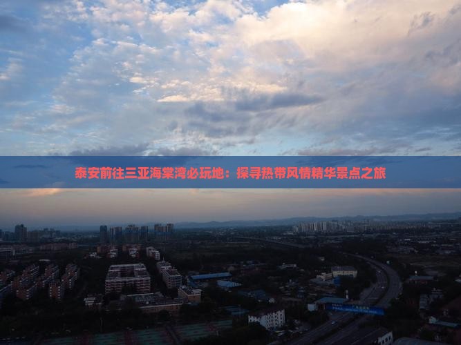 泰安前往三亚海棠湾必玩地：探寻热带风情精华景点之旅