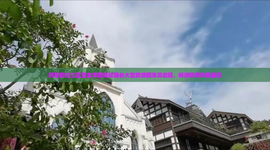 阿里前往三亚亚龙湾国际玫瑰谷大型旅游团浪漫启程，畅游热带风情盛宴