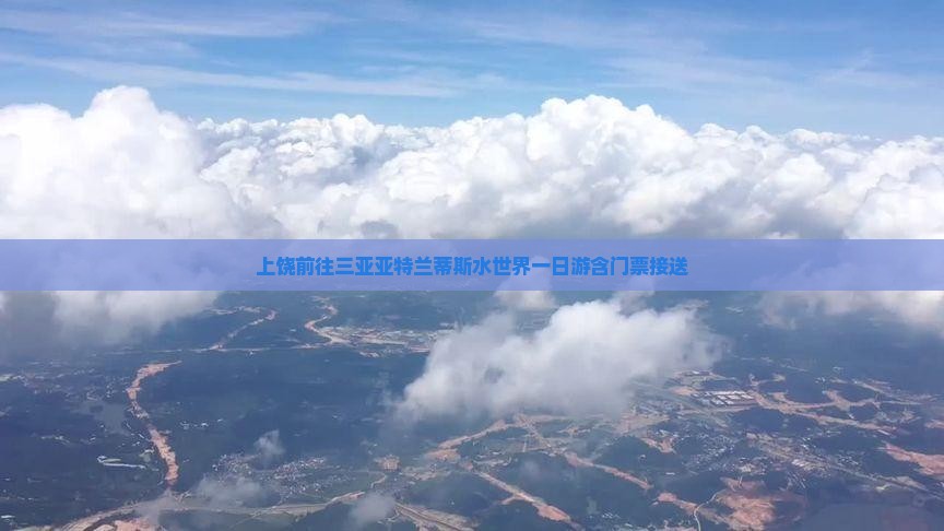 上饶前往三亚亚特兰蒂斯水世界一日游含门票接送