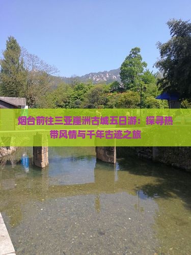 烟台前往三亚崖洲古城五日游：探寻热带风情与千年古迹之旅